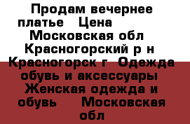 Продам вечернее платье › Цена ­ 15 000 - Московская обл., Красногорский р-н, Красногорск г. Одежда, обувь и аксессуары » Женская одежда и обувь   . Московская обл.